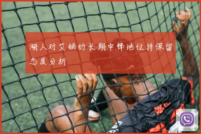 湖人对艾顿的长期中锋地位持保留态度分析
