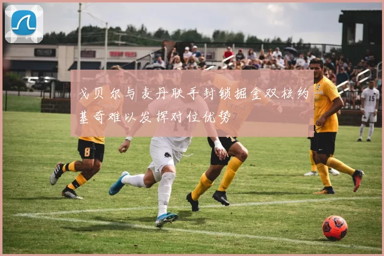 戈贝尔与麦丹联手封锁掘金双核约基奇难以发挥对位优势