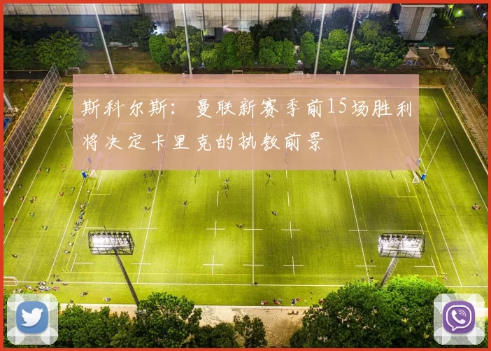 斯科尔斯：曼联新赛季前15场胜利将决定卡里克的执教前景