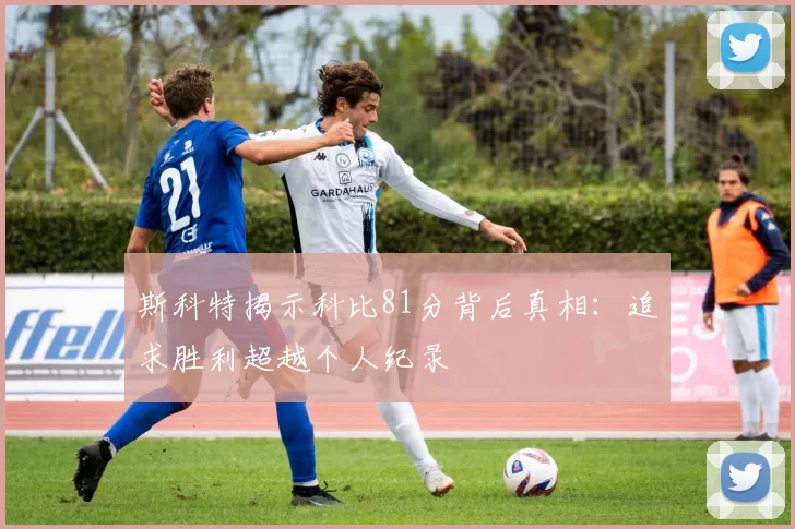 斯科特揭示科比81分背后真相：追求胜利超越个人纪录