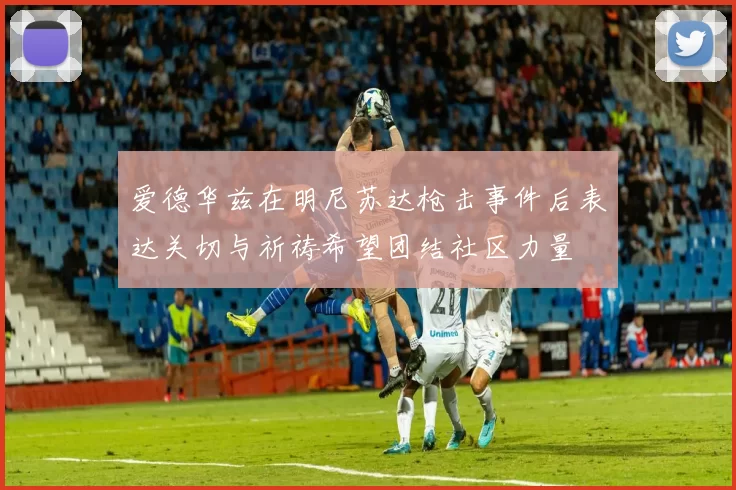 爱德华兹在明尼苏达枪击事件后表达关切与祈祷希望团结社区力量