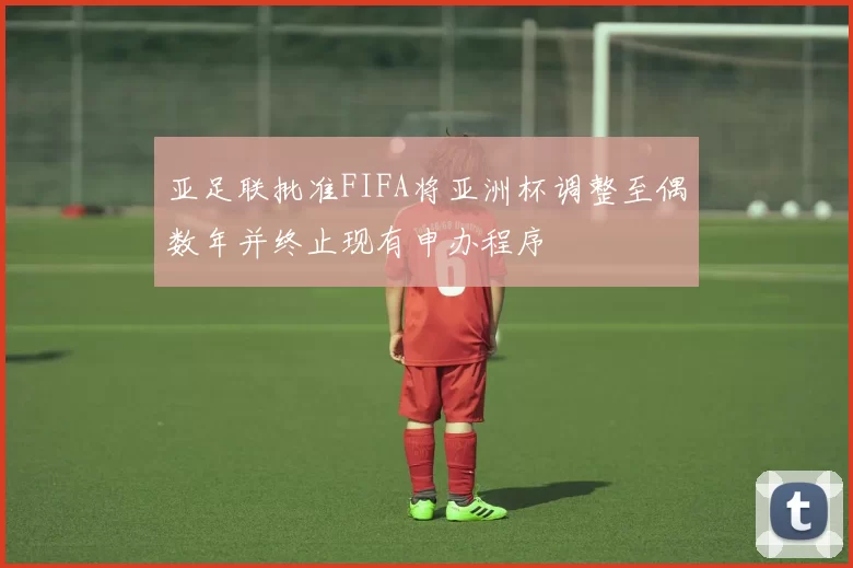 亚足联批准FIFA将亚洲杯调整至偶数年并终止现有申办程序