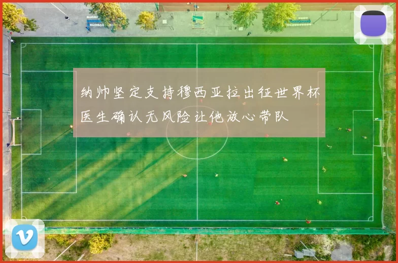 纳帅坚定支持穆西亚拉出征世界杯医生确认无风险让他放心带队
