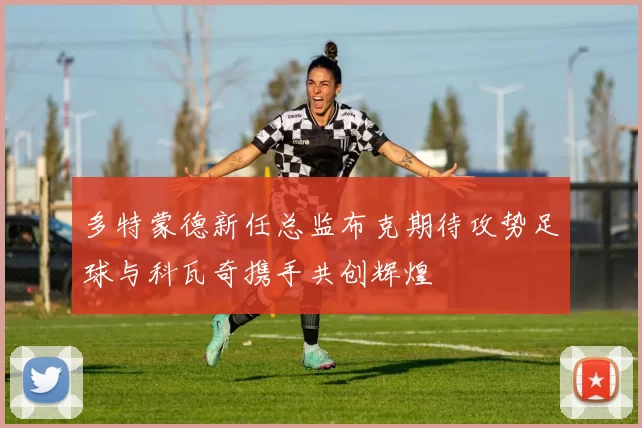多特蒙德新任总监布克期待攻势足球与科瓦奇携手共创辉煌