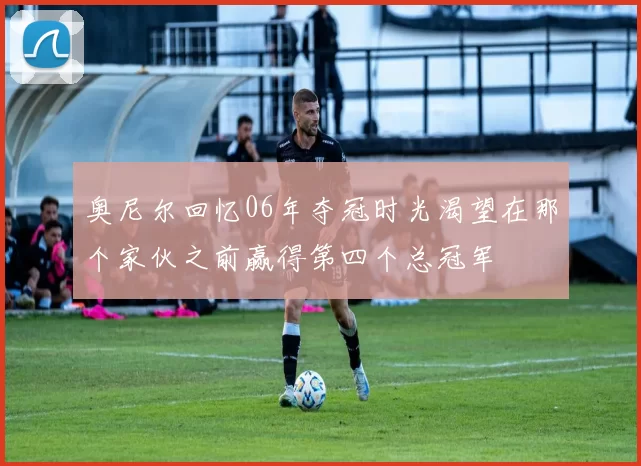 奥尼尔回忆06年夺冠时光渴望在那个家伙之前赢得第四个总冠军