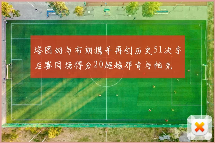 塔图姆与布朗携手再创历史51次季后赛同场得分20超越邓肯与帕克
