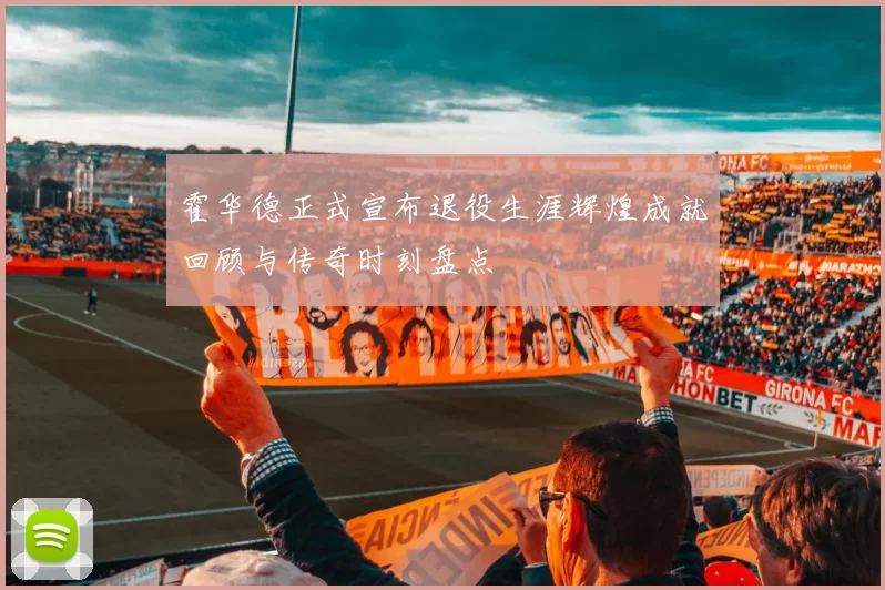 霍华德正式宣布退役生涯辉煌成就回顾与传奇时刻盘点
