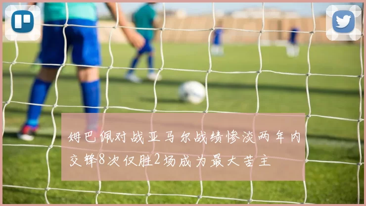 姆巴佩对战亚马尔战绩惨淡两年内交锋8次仅胜2场成为最大苦主