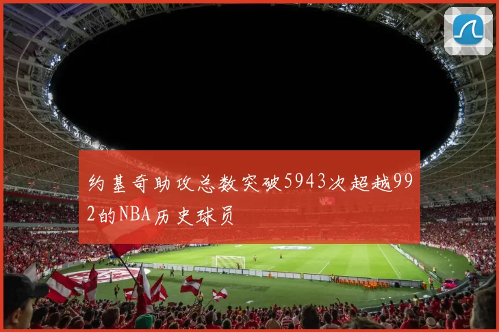 约基奇助攻总数突破5943次超越992的NBA历史球员