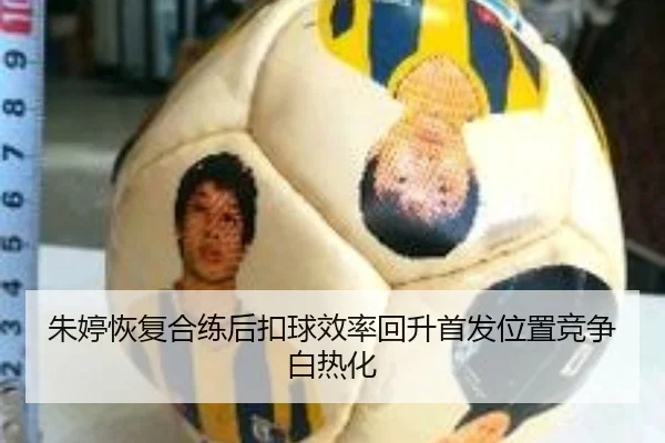 朱婷恢复合练后扣球效率回升首发位置竞争白热化